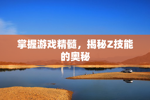 掌握游戏精髓，揭秘Z技能的奥秘