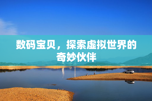 数码宝贝，探索虚拟世界的奇妙伙伴