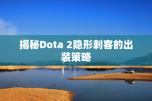 揭秘Dota 2隐形刺客的出装策略