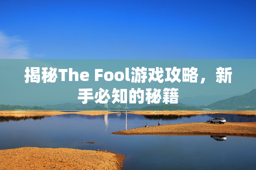 揭秘The Fool游戏攻略，新手必知的秘籍
