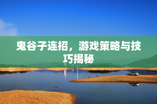 鬼谷子连招，游戏策略与技巧揭秘
