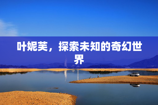 叶妮芙，探索未知的奇幻世界