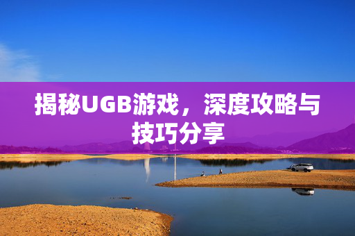 揭秘UGB游戏，深度攻略与技巧分享