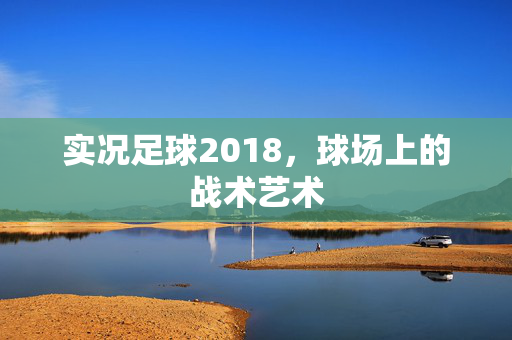 实况足球2018,球场上的战术艺术 实况足球2018,球场上的战术艺术