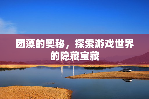 团藻的奥秘，探索游戏世界的隐藏宝藏