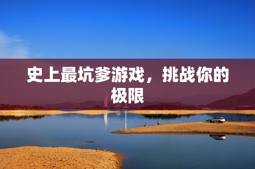 史上最坑爹游戏，挑战你的极限