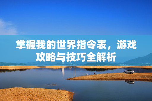 掌握我的世界指令表,游戏攻略与技巧全解析 掌握我的世界指令表,游戏攻略与技巧全解析