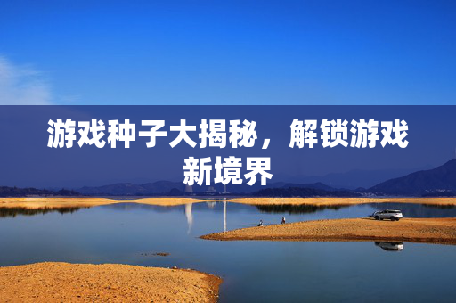 游戏种子大揭秘，解锁游戏新境界