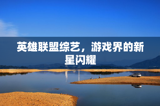 英雄联盟综艺，游戏界的新星闪耀