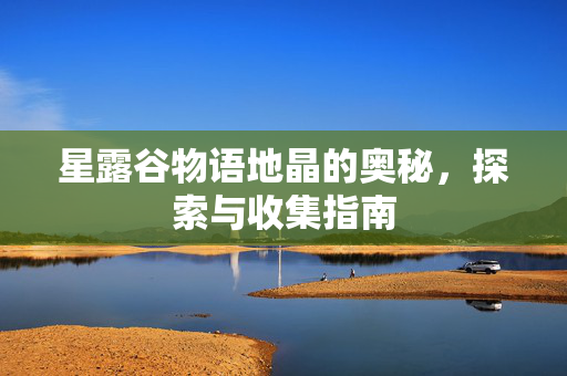 星露谷物语地晶的奥秘，探索与收集指南