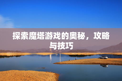 探索魔塔游戏的奥秘，攻略与技巧