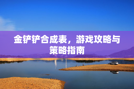 金铲铲合成表，游戏攻略与策略指南
