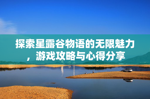 探索星露谷物语的无限魅力，游戏攻略与心得分享