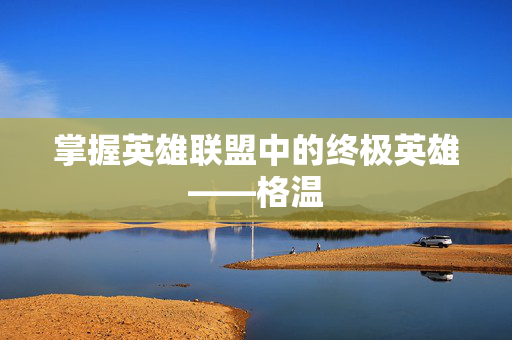 掌握英雄联盟中的终极英雄——格温