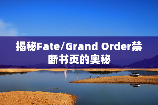 揭秘Fate/Grand Order禁断书页的奥秘
