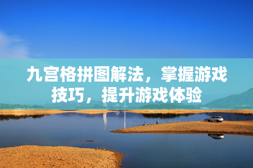 九宫格拼图解法，掌握游戏技巧，提升游戏体验