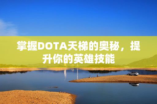 掌握DOTA天梯的奥秘，提升你的英雄技能