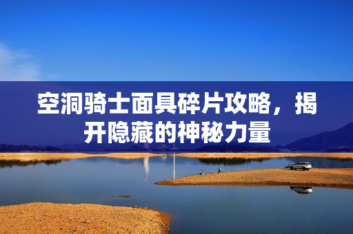 空洞骑士面具碎片攻略，揭开隐藏的神秘力量
