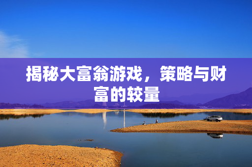 揭秘大富翁游戏，策略与财富的较量