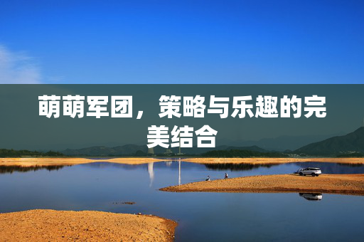 萌萌军团，策略与乐趣的完美结合