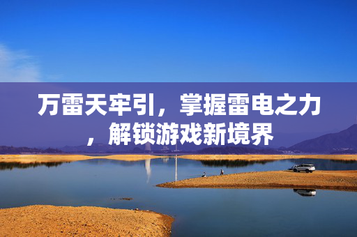 万雷天牢引，掌握雷电之力，解锁游戏新境界