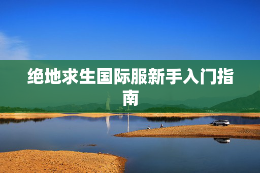 绝地求生国际服新手入门指南