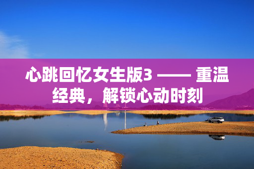 心跳回忆女生版3 —— 重温经典，解锁心动时刻
