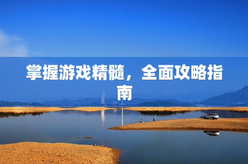 掌握游戏精髓，全面攻略指南