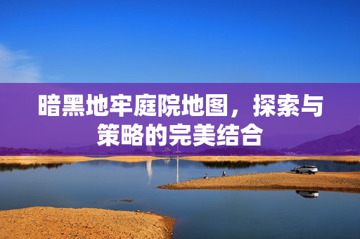 暗黑地牢庭院地图，探索与策略的完美结合