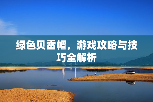 绿色贝雷帽，游戏攻略与技巧全解析
