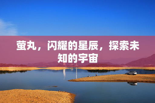 萤丸，闪耀的星辰，探索未知的宇宙