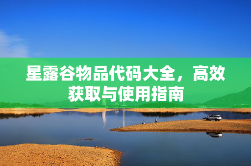 星露谷物品代码大全，高效获取与使用指南