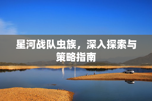 星河战队虫族，深入探索与策略指南