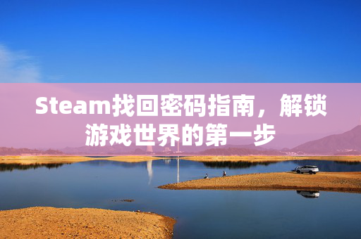 Steam找回密码指南，解锁游戏世界的第一步