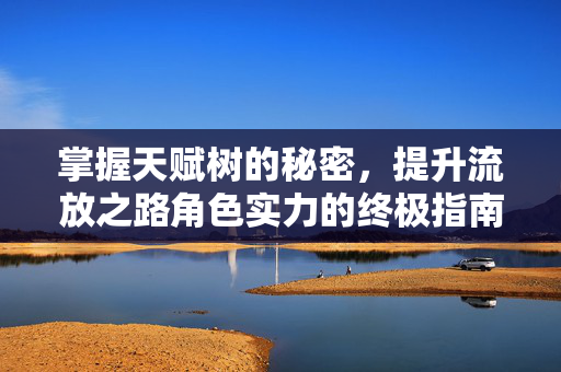 掌握天赋树的秘密，提升流放之路角色实力的终极指南