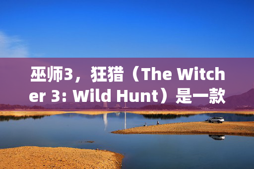 巫师3，狂猎（The Witcher 3: Wild Hunt）是一款备受赞誉的动作角色扮演游戏，由波兰CD Projekt Red开发。自2015年发布以来，它在全球范围内获得了巨大的成功和好评