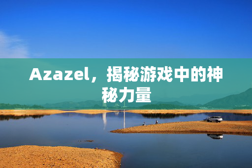 Azazel，揭秘游戏中的神秘力量
