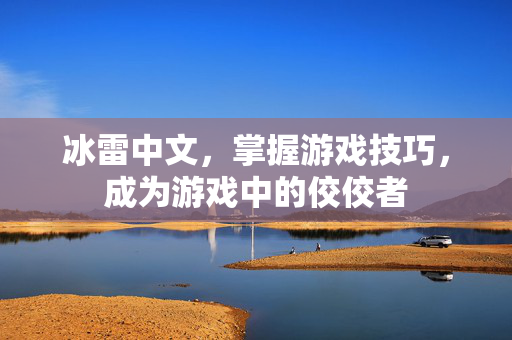 冰雷中文，掌握游戏技巧，成为游戏中的佼佼者