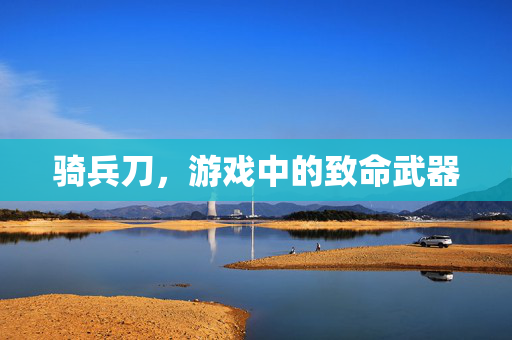 骑兵刀，游戏中的致命武器