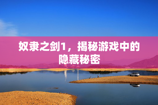 奴隶之剑1，揭秘游戏中的隐藏秘密
