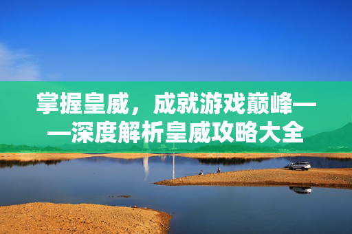 掌握皇威，成就游戏巅峰——深度解析皇威攻略大全