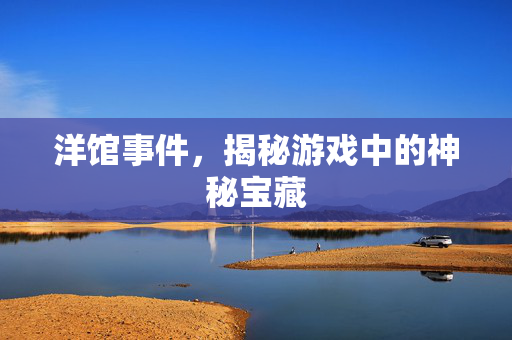洋馆事件，揭秘游戏中的神秘宝藏
