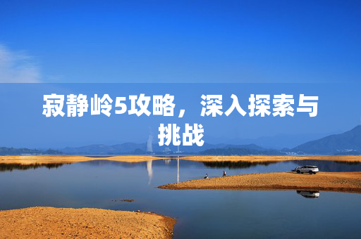 寂静岭5攻略，深入探索与挑战