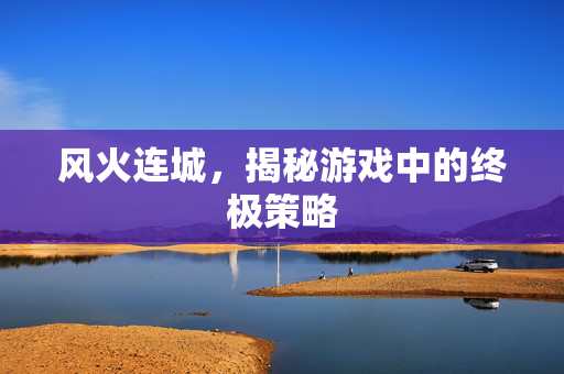 风火连城，揭秘游戏中的终极策略
