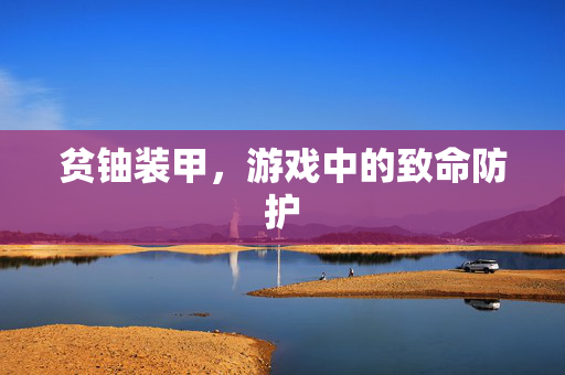贫铀装甲，游戏中的致命防护