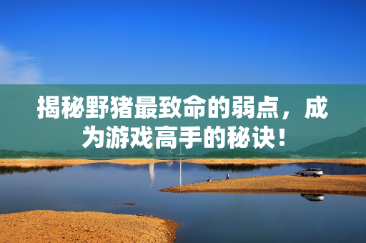 揭秘野猪最致命的弱点，成为游戏高手的秘诀！