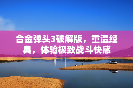 合金弹头3破解版，重温经典，体验极致战斗快感