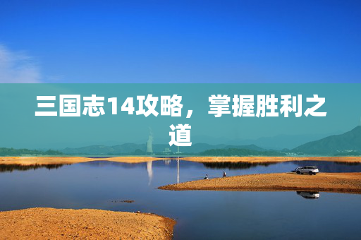 三国志14攻略,掌握胜利之道 三国志14攻略,掌握胜利之道