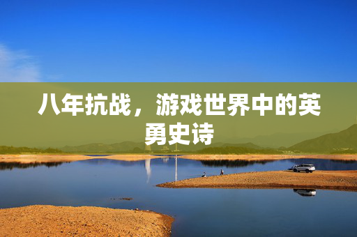 八年抗战，游戏世界中的英勇史诗