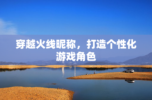 穿越火线昵称，打造个性化游戏角色